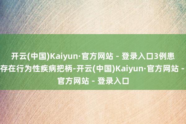 开云(中国)Kaiyun·官方网站 - 登录入口3例患者存活但存在行为性疾病把柄-开云(中国)Kaiyun·官方网站 - 登录入口
