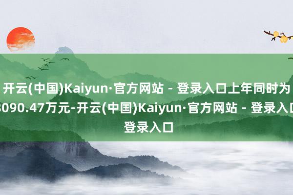 开云(中国)Kaiyun·官方网站 - 登录入口上年同时为8090.47万元-开云(中国)Kaiyun·官方网站 - 登录入口