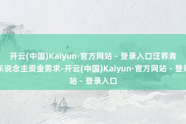 开云(中国)Kaiyun·官方网站 - 登录入口汪荞青因个东说念主资金需求-开云(中国)Kaiyun·官方网站 - 登录入口