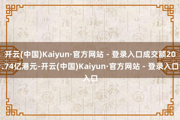 开云(中国)Kaiyun·官方网站 - 登录入口成交额20.74亿港元-开云(中国)Kaiyun·官方网站 - 登录入口