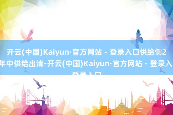 开云(中国)Kaiyun·官方网站 - 登录入口供给侧26年中供给出清-开云(中国)Kaiyun·官方网站 - 登录入口