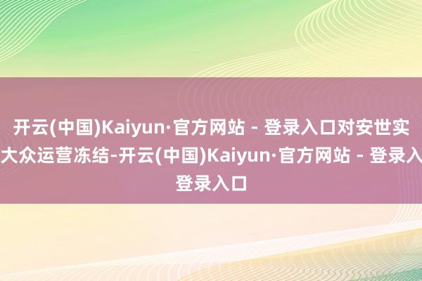 开云(中国)Kaiyun·官方网站 - 登录入口对安世实施大众运营冻结-开云(中国)Kaiyun·官方网站 - 登录入口