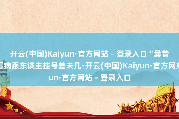 开云(中国)Kaiyun·官方网站 - 登录入口“曩昔以为给宠物看病跟东谈主挂号差未几-开云(中国)Kaiyun·官方网站 - 登录入口