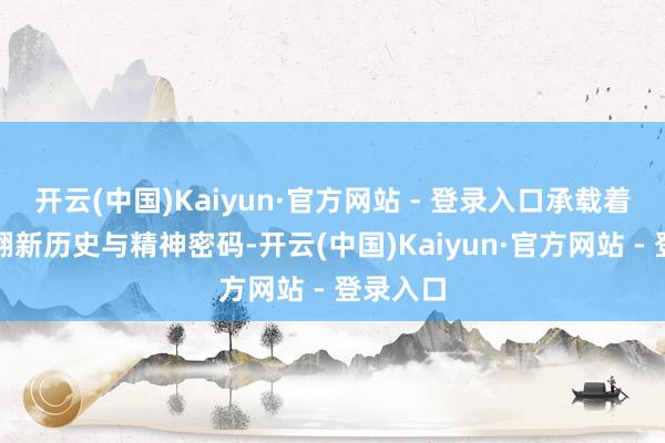 开云(中国)Kaiyun·官方网站 - 登录入口承载着安祥的翻新历史与精神密码-开云(中国)Kaiyun·官方网站 - 登录入口