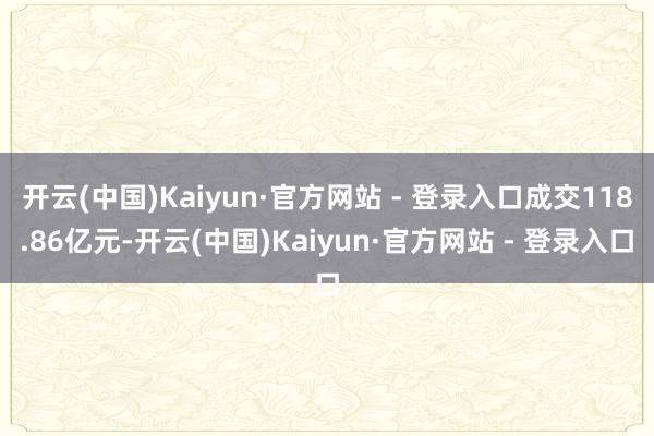 开云(中国)Kaiyun·官方网站 - 登录入口成交118.86亿元-开云(中国)Kaiyun·官方网站 - 登录入口