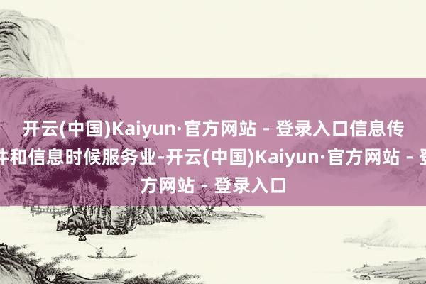 开云(中国)Kaiyun·官方网站 - 登录入口信息传输、软件和信息时候服务业-开云(中国)Kaiyun·官方网站 - 登录入口