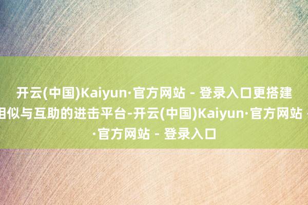 开云(中国)Kaiyun·官方网站 - 登录入口更搭建了外洋间相似与互助的进击平台-开云(中国)Kaiyun·官方网站 - 登录入口