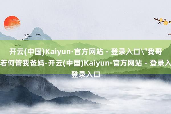 开云(中国)Kaiyun·官方网站 - 登录入口