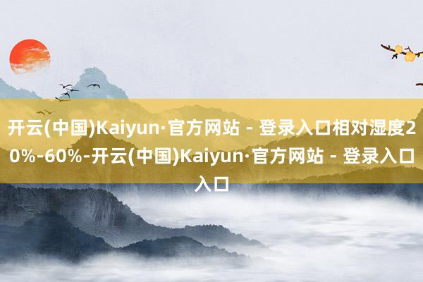 开云(中国)Kaiyun·官方网站 - 登录入口相对湿度20%-60%-开云(中国)Kaiyun·官方网站 - 登录入口