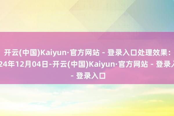 开云(中国)Kaiyun·官方网站 - 登录入口处理效果：2024年12月04日-开云(中国)Kaiyun·官方网站 - 登录入口