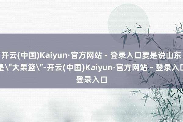 开云(中国)Kaiyun·官方网站 - 登录入口要是说山东是