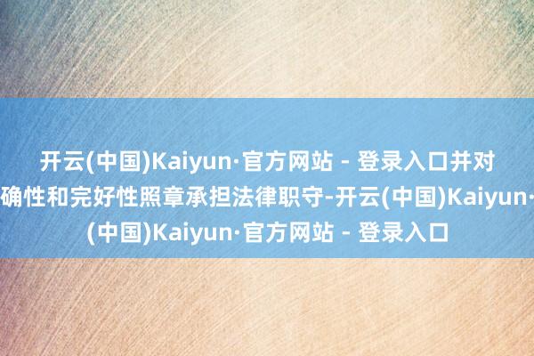 开云(中国)Kaiyun·官方网站 - 登录入口并对其内容的果真性、准确性和完好性照章承担法律职守-开云(中国)Kaiyun·官方网站 - 登录入口
