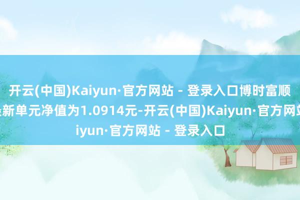 开云(中国)Kaiyun·官方网站 - 登录入口博时富顺纯债债券A最新单元净值为1.0914元-开云(中国)Kaiyun·官方网站 - 登录入口