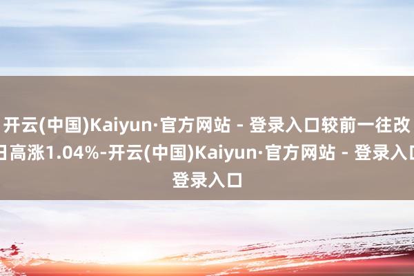 开云(中国)Kaiyun·官方网站 - 登录入口较前一往改日高涨1.04%-开云(中国)Kaiyun·官方网站 - 登录入口