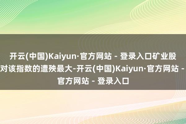 开云(中国)Kaiyun·官方网站 - 登录入口矿业股和动力股对该指数的遭殃最大-开云(中国)Kaiyun·官方网站 - 登录入口