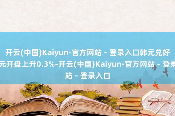 开云(中国)Kaiyun·官方网站 - 登录入口韩元兑好意思元开盘上升0.3%-开云(中国)Kaiyun·官方网站 - 登录入口