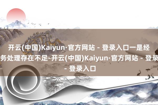 开云(中国)Kaiyun·官方网站 - 登录入口一是经纪业务处理存在不足-开云(中国)Kaiyun·官方网站 - 登录入口
