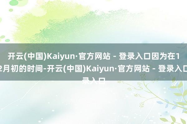 开云(中国)Kaiyun·官方网站 - 登录入口因为在12月初的时间-开云(中国)Kaiyun·官方网站 - 登录入口