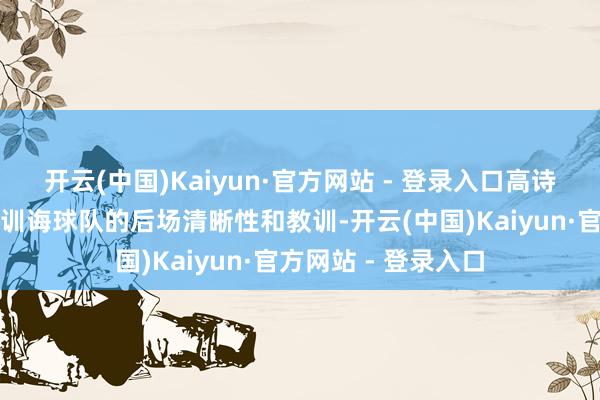 开云(中国)Kaiyun·官方网站 - 登录入口高诗岩的归来将极地面训诲球队的后场清晰性和教训-开云(中国)Kaiyun·官方网站 - 登录入口