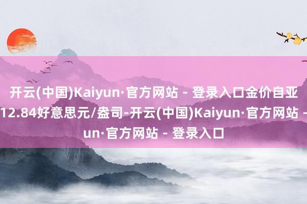 开云(中国)Kaiyun·官方网站 - 登录入口金价自亚市开于2612.84好意思元/盎司-开云(中国)Kaiyun·官方网站 - 登录入口
