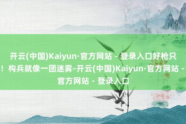 开云(中国)Kaiyun·官方网站 - 登录入口好枪只给精锐用!构兵就像一团迷雾-开云(中国)Kaiyun·官方网站 - 登录入口