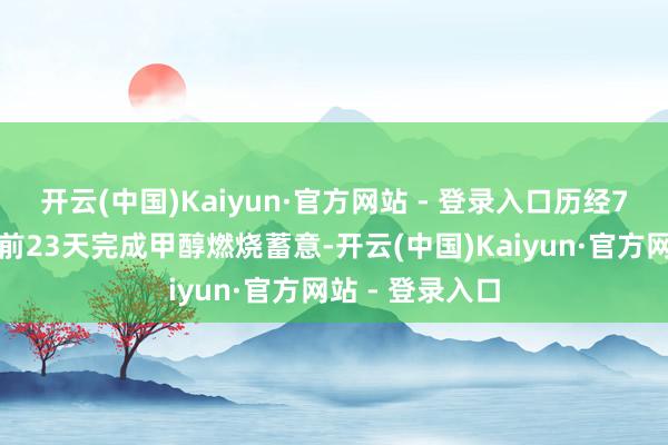 开云(中国)Kaiyun·官方网站 - 登录入口历经7个月该格局提前23天完成甲醇燃烧蓄意-开云(中国)Kaiyun·官方网站 - 登录入口