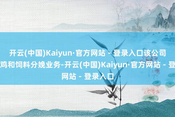 开云(中国)Kaiyun·官方网站 - 登录入口该公司从事养鸡和饲料分娩业务-开云(中国)Kaiyun·官方网站 - 登录入口