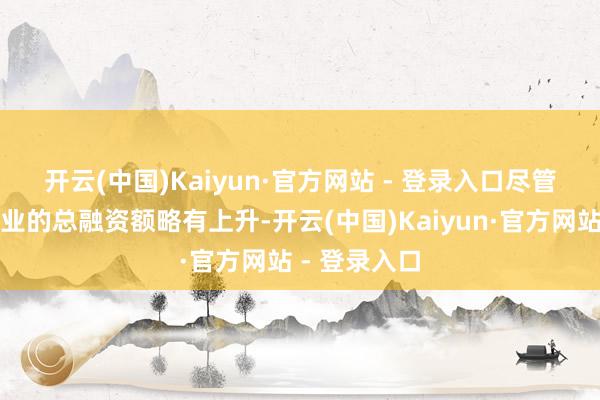 开云(中国)Kaiyun·官方网站 - 登录入口　　尽管本年头创企业的总融资额略有上升-开云(中国)Kaiyun·官方网站 - 登录入口