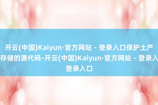 开云(中国)Kaiyun·官方网站 - 登录入口保护土产货存储的源代码-开云(中国)Kaiyun·官方网站 - 登录入口