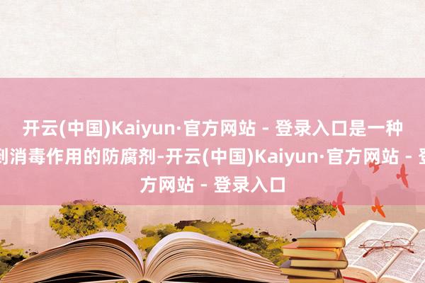开云(中国)Kaiyun·官方网站 - 登录入口是一种约略起到消毒作用的防腐剂-开云(中国)Kaiyun·官方网站 - 登录入口