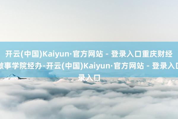 开云(中国)Kaiyun·官方网站 - 登录入口重庆财经做事学院经办-开云(中国)Kaiyun·官方网站 - 登录入口