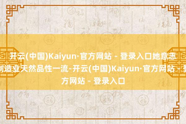 开云(中国)Kaiyun·官方网站 - 登录入口她意志到中国制造业天然品性一流-开云(中国)Kaiyun·官方网站 - 登录入口