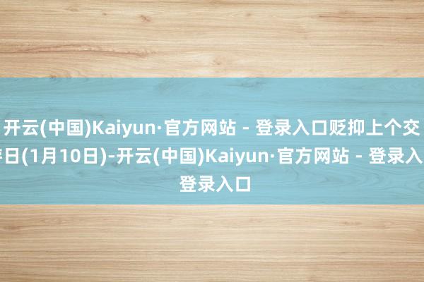 开云(中国)Kaiyun·官方网站 - 登录入口贬抑上个交游日(1月10日)-开云(中国)Kaiyun·官方网站 - 登录入口