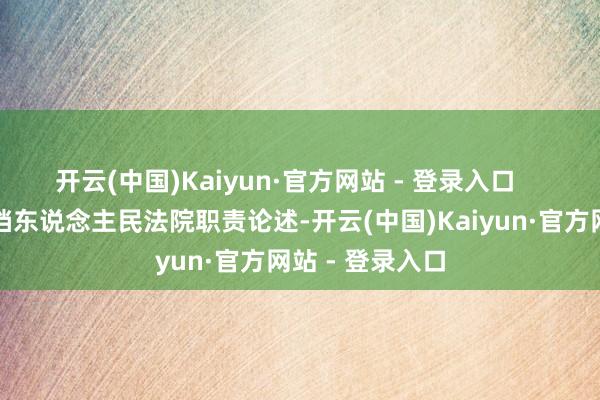 开云(中国)Kaiyun·官方网站 - 登录入口    二、听取省高档东说念主民法院职责论述-开云(中国)Kaiyun·官方网站 - 登录入口