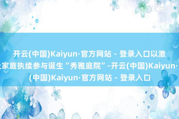 开云(中国)Kaiyun·官方网站 - 登录入口以激勉和动员巨大妇女及家庭执续参与诞生“秀雅庭院”-开云(中国)Kaiyun·官方网站 - 登录入口