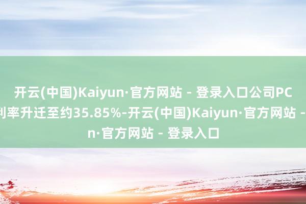 开云(中国)Kaiyun·官方网站 - 登录入口公司PCB业务毛利率升迁至约35.85%-开云(中国)Kaiyun·官方网站 - 登录入口