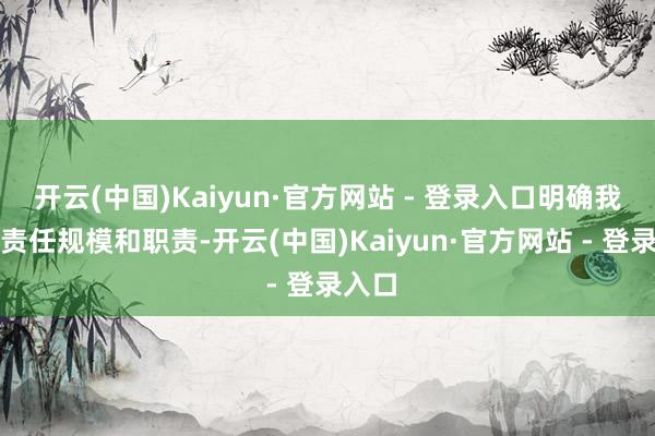 开云(中国)Kaiyun·官方网站 - 登录入口明确我方的责任规模和职责-开云(中国)Kaiyun·官方网站 - 登录入口