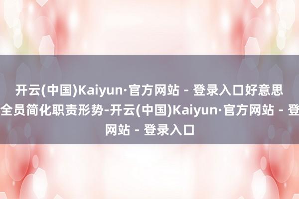 开云(中国)Kaiyun·官方网站 - 登录入口好意思的条件全员简化职责形势-开云(中国)Kaiyun·官方网站 - 登录入口