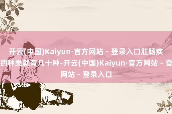 开云(中国)Kaiyun·官方网站 - 登录入口肛肠疾病常见的种类就有几十种-开云(中国)Kaiyun·官方网站 - 登录入口