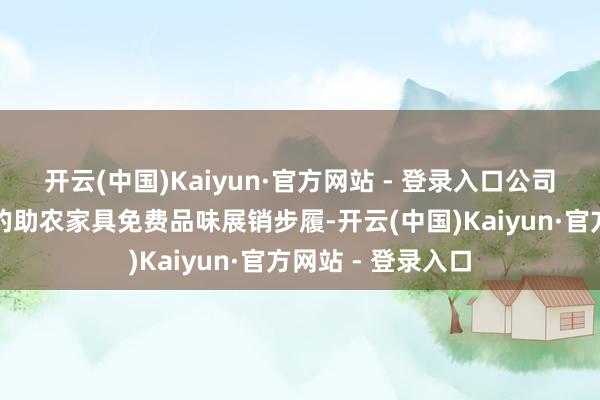 开云(中国)Kaiyun·官方网站 - 登录入口公司食堂举办了丰盛的助农家具免费品味展销步履-开云(中国)Kaiyun·官方网站 - 登录入口