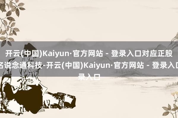 开云(中国)Kaiyun·官方网站 - 登录入口对应正股名说念通科技-开云(中国)Kaiyun·官方网站 - 登录入口