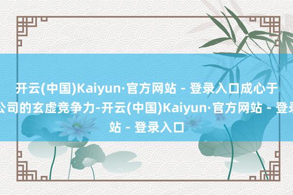 开云(中国)Kaiyun·官方网站 - 登录入口成心于莳植公司的玄虚竞争力-开云(中国)Kaiyun·官方网站 - 登录入口