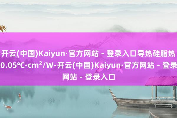 开云(中国)Kaiyun·官方网站 - 登录入口导热硅脂热阻＜0.05℃·cm²/W-开云(中国)Kaiyun·官方网站 - 登录入口
