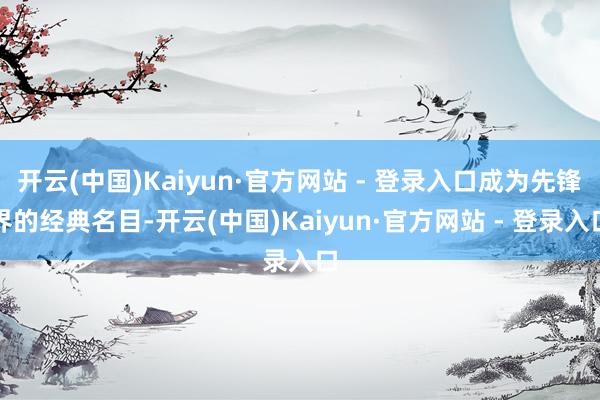 开云(中国)Kaiyun·官方网站 - 登录入口成为先锋界的经典名目-开云(中国)Kaiyun·官方网站 - 登录入口