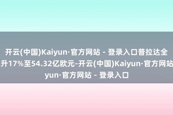 开云(中国)Kaiyun·官方网站 - 登录入口普拉达全年纯利同比升17%至54.32亿欧元-开云(中国)Kaiyun·官方网站 - 登录入口
