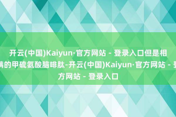开云(中国)Kaiyun·官方网站 - 登录入口但是相较于完满的甲硫氨酸脑啡肽-开云(中国)Kaiyun·官方网站 - 登录入口