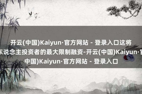 开云(中国)Kaiyun·官方网站 - 登录入口这将成为该公司面向个东说念主投资者的最大限制融资-开云(中国)Kaiyun·官方网站 - 登录入口