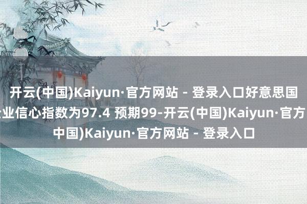开云(中国)Kaiyun·官方网站 - 登录入口好意思国3月NFIB袖珍企业信心指数为97.4 预期99-开云(中国)Kaiyun·官方网站 - 登录入口