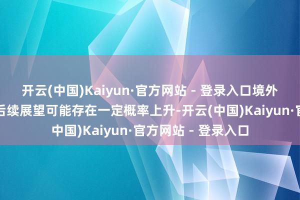 开云(中国)Kaiyun·官方网站 - 登录入口境外高纯石英砂的价钱后续展望可能存在一定概率上升-开云(中国)Kaiyun·官方网站 - 登录入口