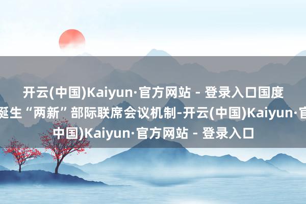 开云(中国)Kaiyun·官方网站 - 登录入口国度发展改良委即牵头诞生“两新”部际联席会议机制-开云(中国)Kaiyun·官方网站 - 登录入口